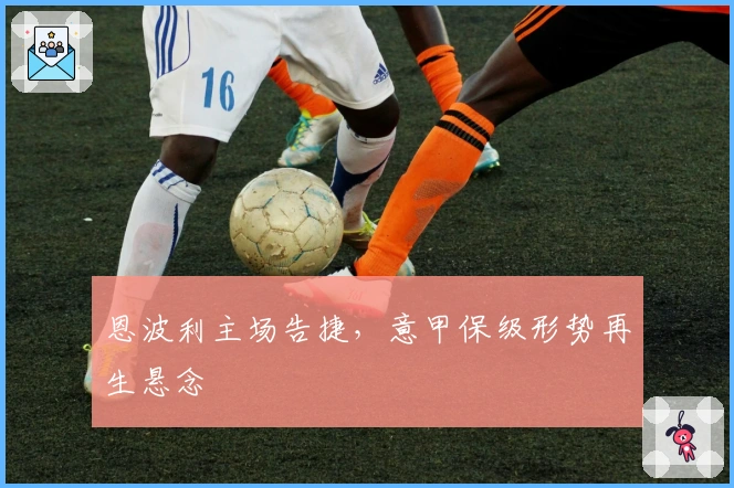 恩波利主场告捷，意甲保级形势再生悬念