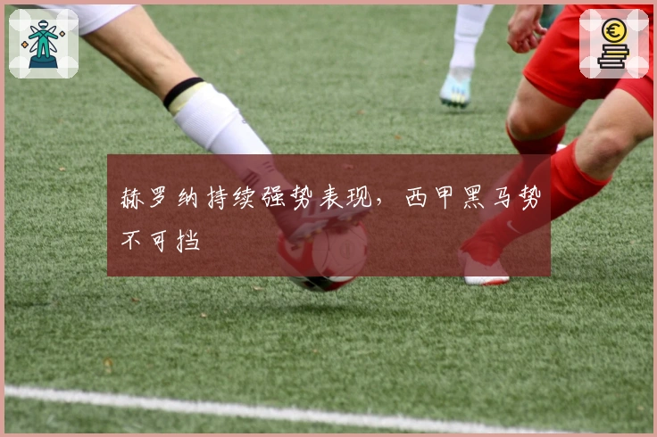 赫罗纳持续强势表现，西甲黑马势不可挡