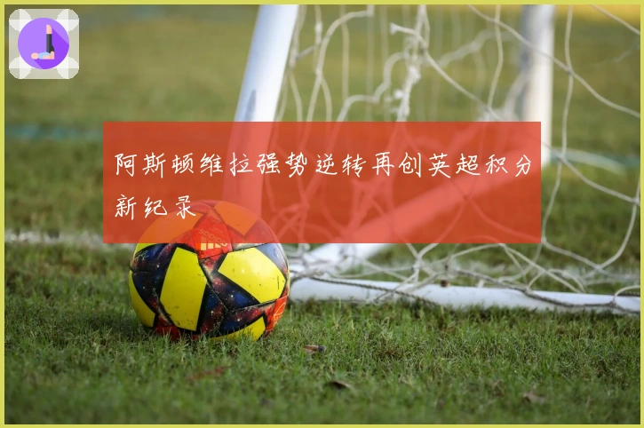 阿斯顿维拉强势逆转再创英超积分新纪录