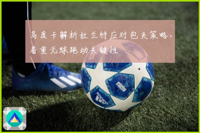 乌度卡解析杜兰特应对包夹策略，着重无球跑动关键性