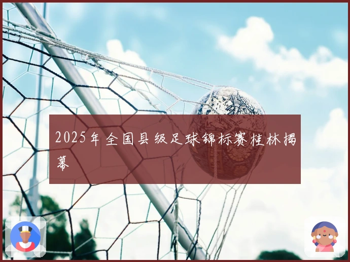 2025年全国县级足球锦标赛桂林揭幕