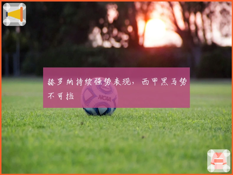 赫罗纳持续强势表现，西甲黑马势不可挡