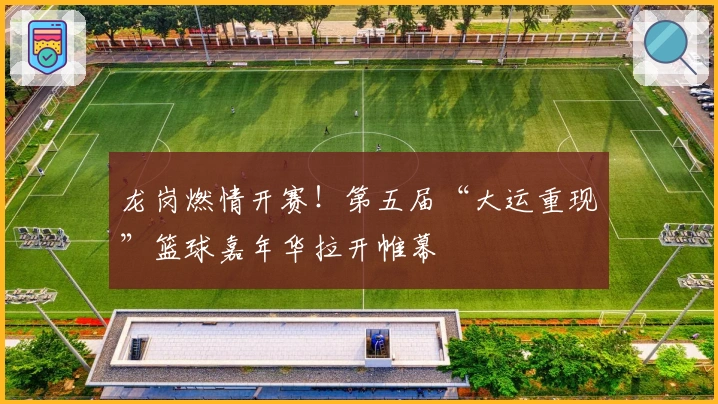 龙岗燃情开赛！第五届“大运重现”篮球嘉年华拉开帷幕