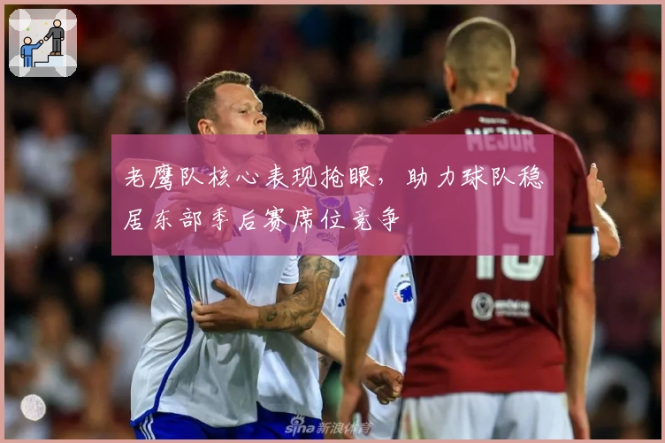 老鹰队核心表现抢眼，助力球队稳居东部季后赛席位竞争