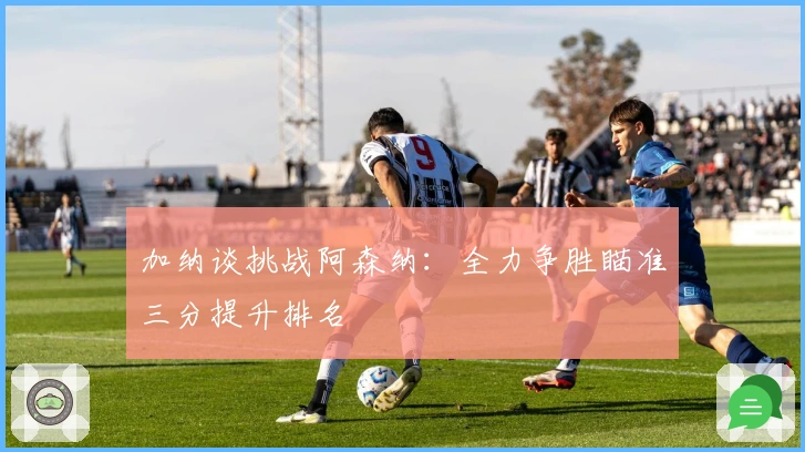 加纳谈挑战阿森纳：全力争胜瞄准三分提升排名