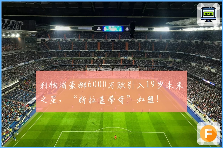 利物浦豪掷6000万欧引入19岁未来之星，“新拉基蒂奇”加盟！