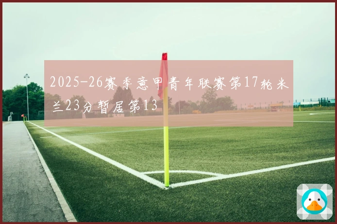 2025-26赛季意甲青年联赛第17轮米兰23分暂居第13