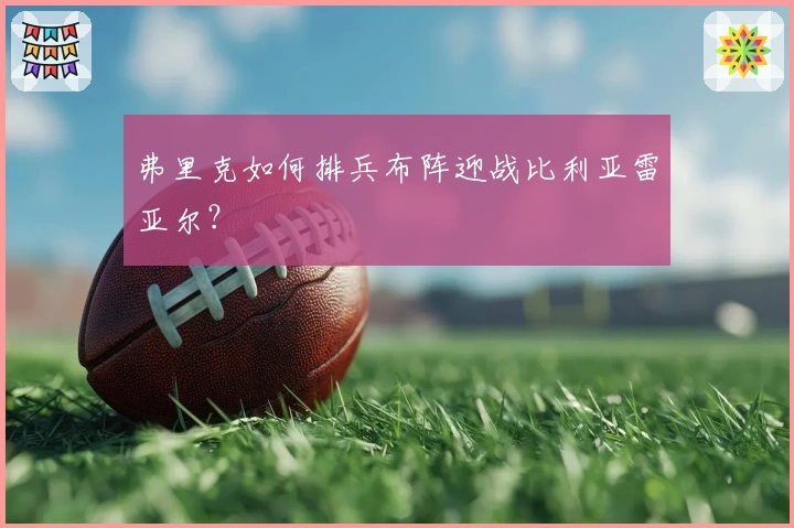 弗里克如何排兵布阵迎战比利亚雷亚尔？