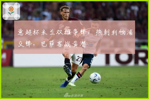 意超杯米兰双雄争锋，热刺利物浦交锋，巴萨客战黄潜