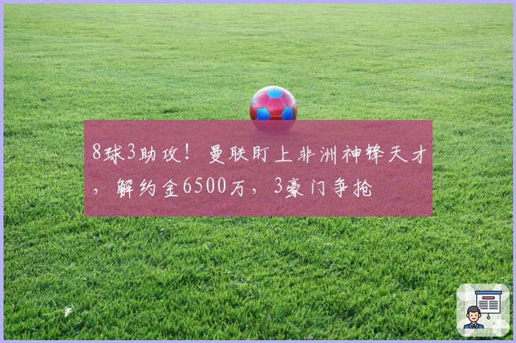 8球3助攻！曼联盯上非洲神锋天才，解约金6500万，3豪门争抢
