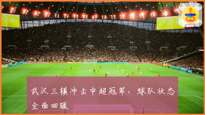 武汉三镇冲击中超冠军，球队状态全面回暖
