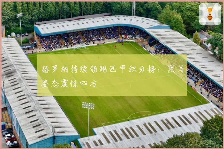 赫罗纳持续领跑西甲积分榜，黑马姿态震惊四方